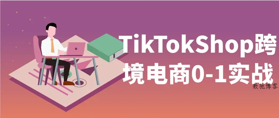 TikTokShop跨境电商0-1实战-数驰博客