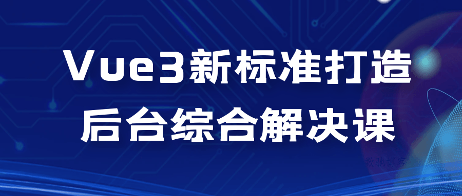 Vue3新标准打造后台综合解决课-数驰博客