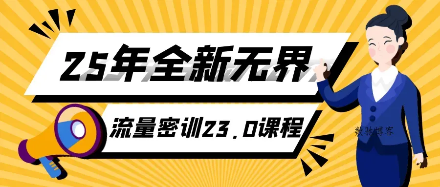 25年全新无界流量密训23.0课程-数驰博客