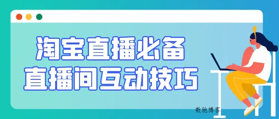 淘宝直播必备直播间互动技巧-数驰博客
