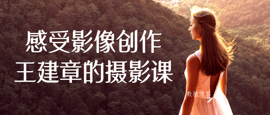 感受影像创作王建章的摄影课-数驰博客