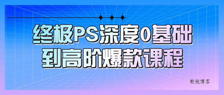 终极PS深度0基础到高阶爆款课程-数驰博客