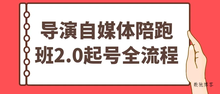 导演自媒体陪跑班2.0起号全流程-数驰博客