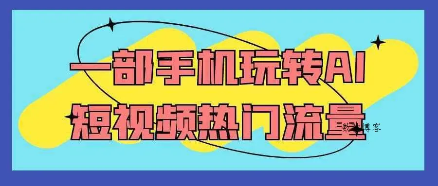 一部手机玩转AI短视频热门流量-数驰博客