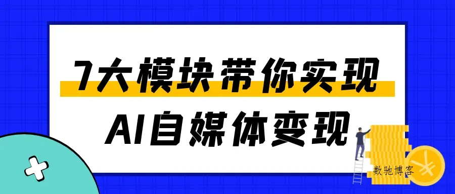 7大模块带你实现AI自媒体变现-数驰博客