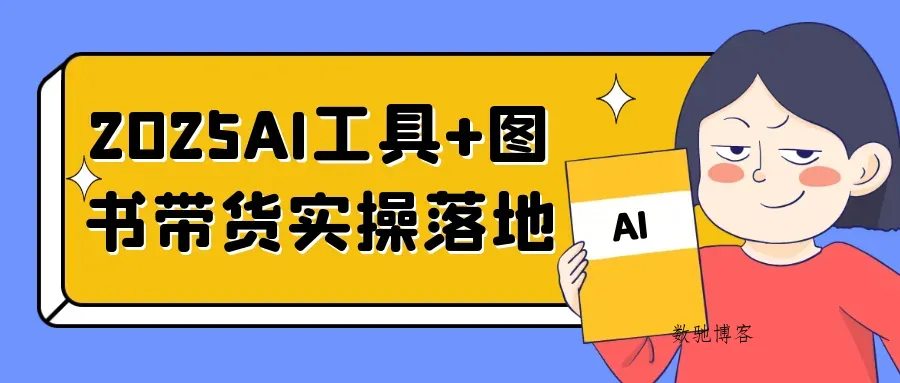 2025AI工具+图书带货实操落地-数驰博客