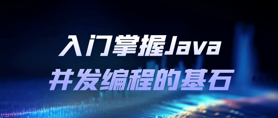 入门掌握Java并发编程的基石-数驰博客