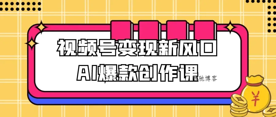 视频号变现新风口AI爆款创作课-数驰博客