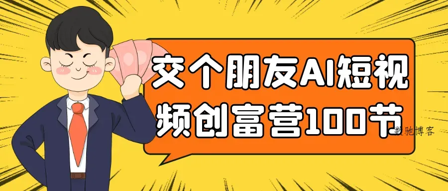 交个朋友AI短视频创富营100节-数驰博客