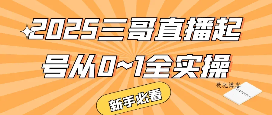 2025三哥直播起号从0~1全实操-数驰博客