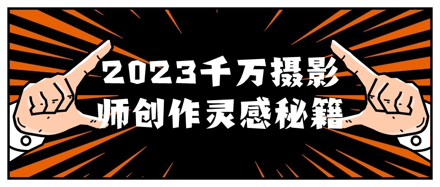 2023千万摄影师创作灵感秘籍-数驰博客