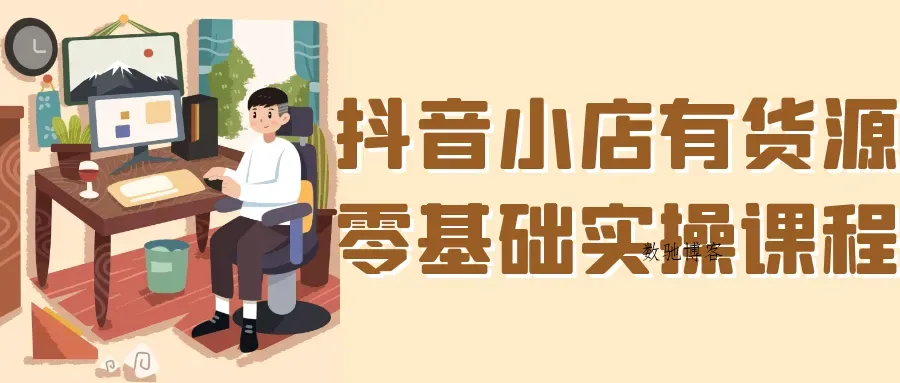 抖音小店有货源零基础实操课程-数驰博客
