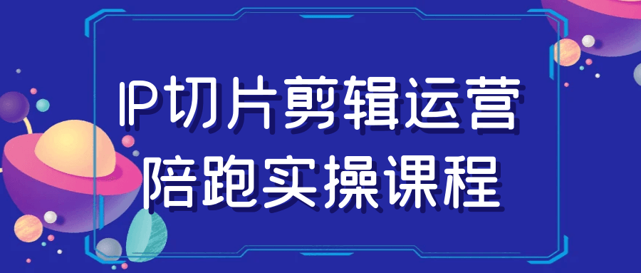 IP切片剪辑运营陪跑实操课程-数驰博客