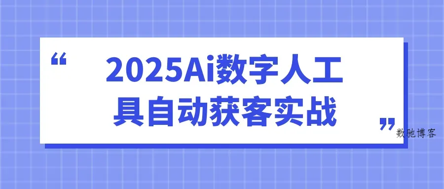 2025Ai数字人工具自动获客实战-数驰博客