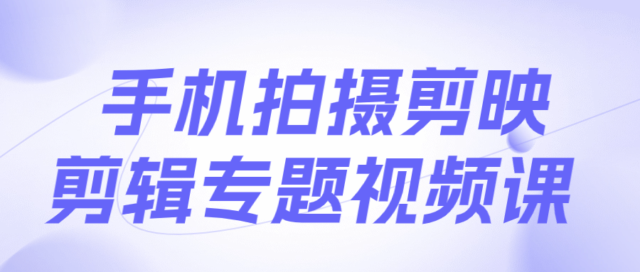 手机拍摄剪映剪辑专题视频课-数驰博客