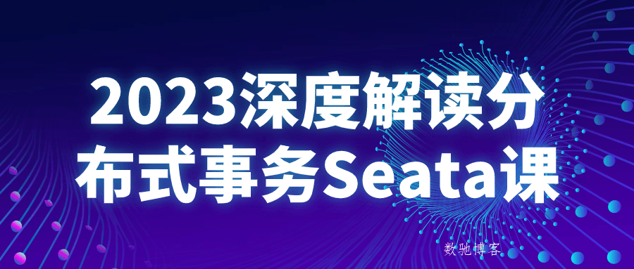 2023深度解读分布式事务Seata课-数驰博客