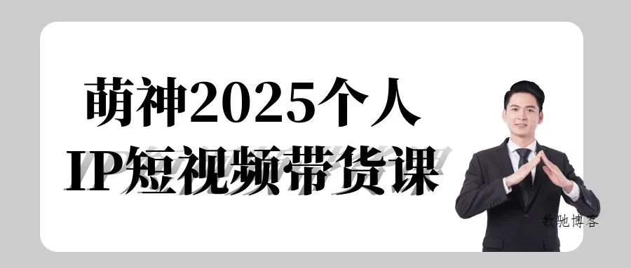 萌神2025个人IP短视频带货课-数驰博客