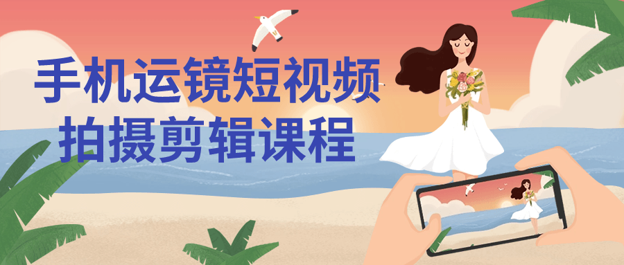 手机运镜短视频拍摄剪辑课程-数驰博客