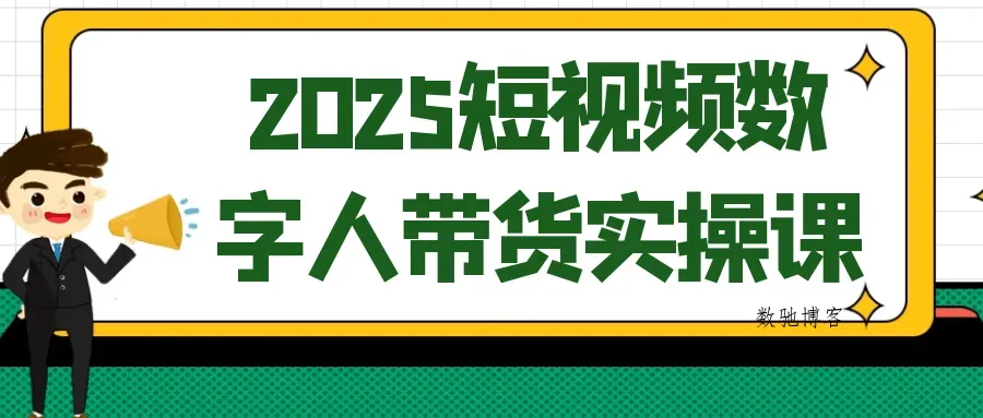 2025短视频数字人带货实操课-数驰博客