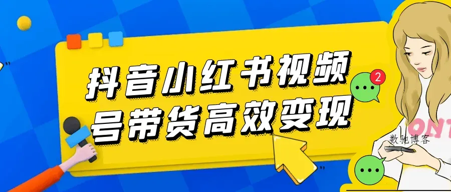 抖音小红书视频号带货高效变现-数驰博客