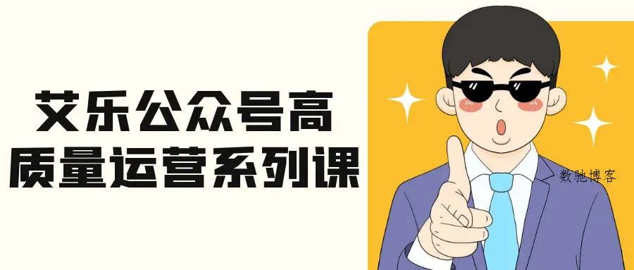 艾乐公众号高质量运营系列课-数驰博客