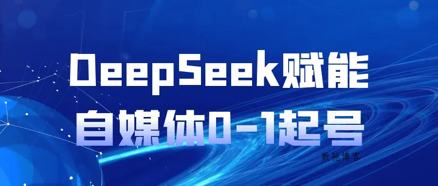 DeepSeek赋能自媒体0-1起号-数驰博客