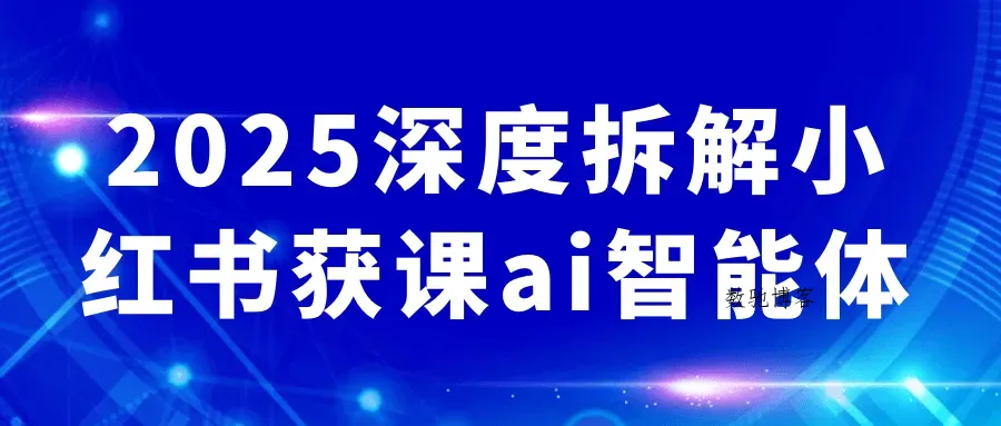 2025深度拆解小红书获课ai智能体-数驰博客
