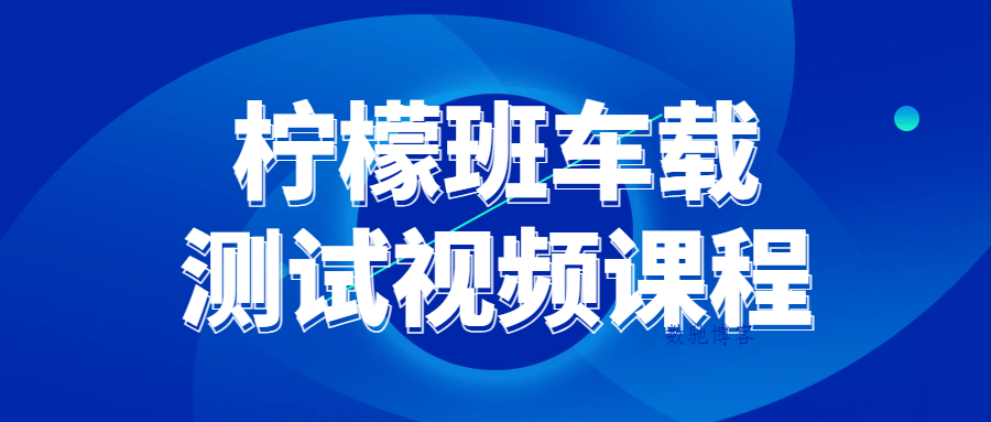 柠檬班车载测试视频课程-数驰博客