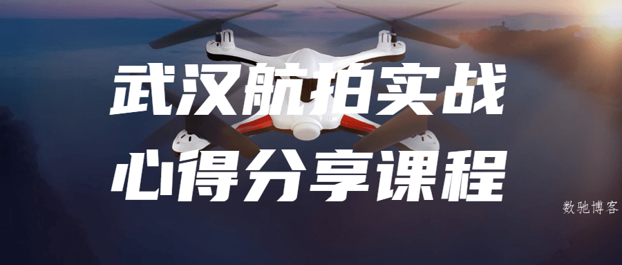 武汉航拍实战心得分享课程-数驰博客