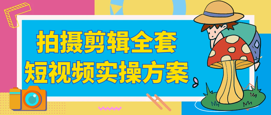 拍摄剪辑全套短视频实操方案-数驰博客