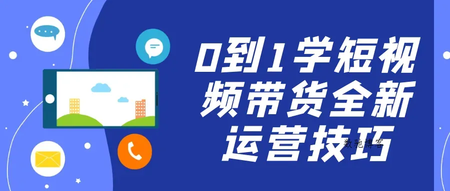 0到1学短视频带货全新运营技巧-数驰博客