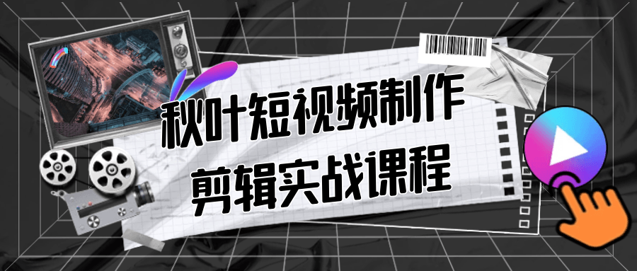 秋叶短视频制作剪辑实战课程-数驰博客