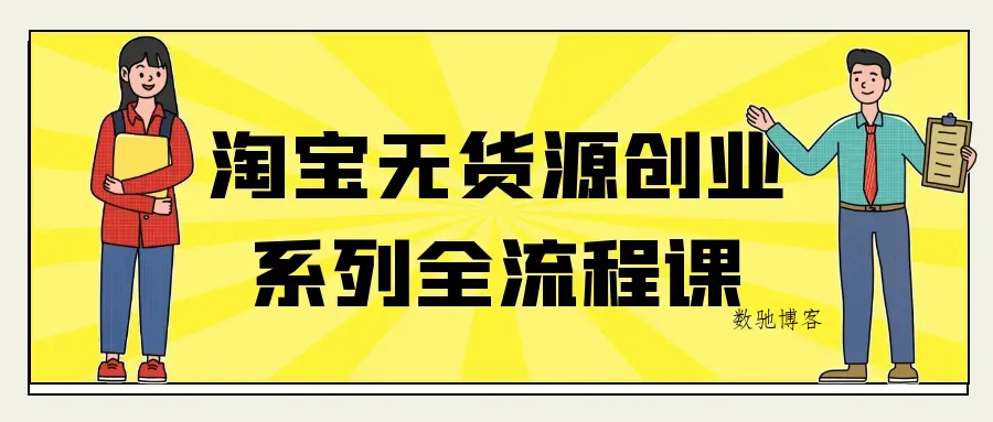 淘宝无货源创业系列全流程课-数驰博客