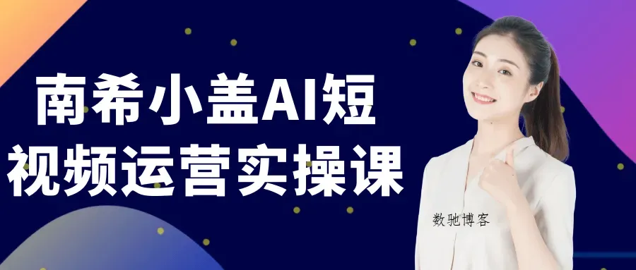 南希小盖AI短视频运营实操课-数驰博客