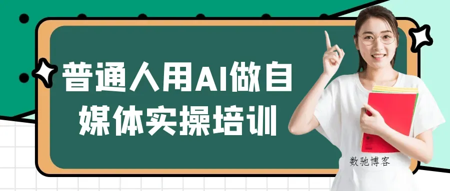 普通人用AI做自媒体实操培训-数驰博客