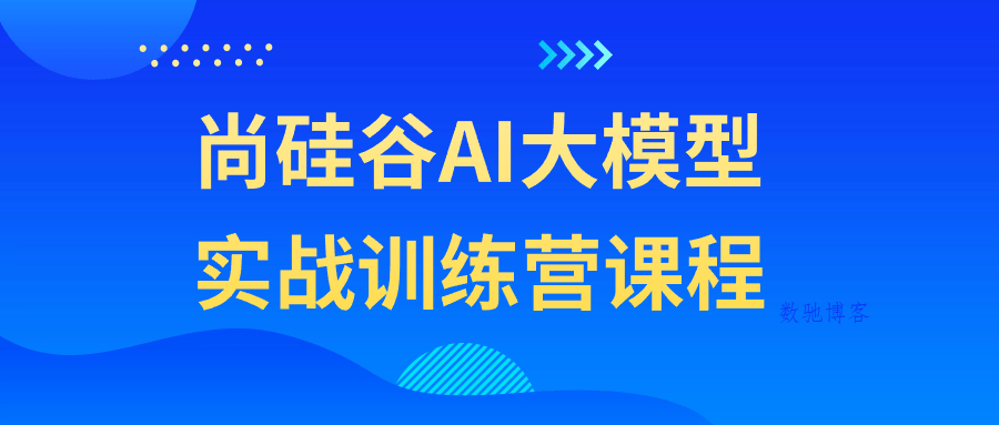 尚硅谷AI大模型实战训练营课程-数驰博客