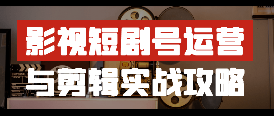 影视短剧号运营与剪辑实战攻略-数驰博客