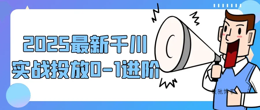 2025最新千川实战投放0-1进阶-数驰博客