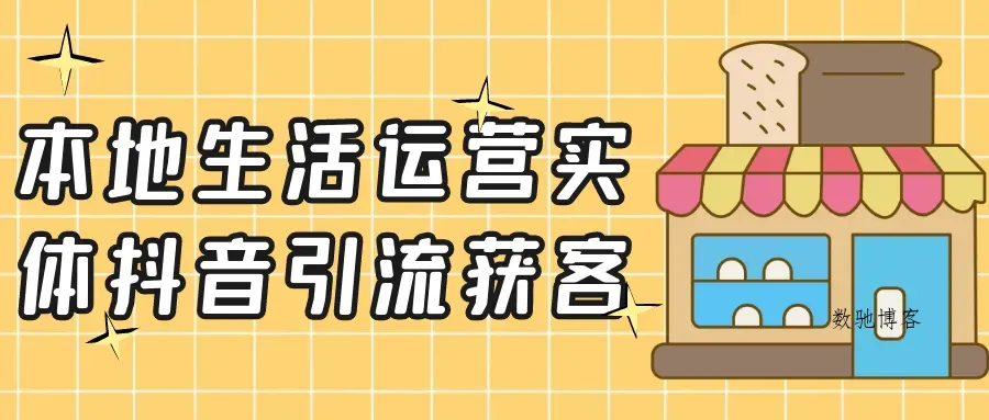 本地生活运营实体抖音引流获客-数驰博客