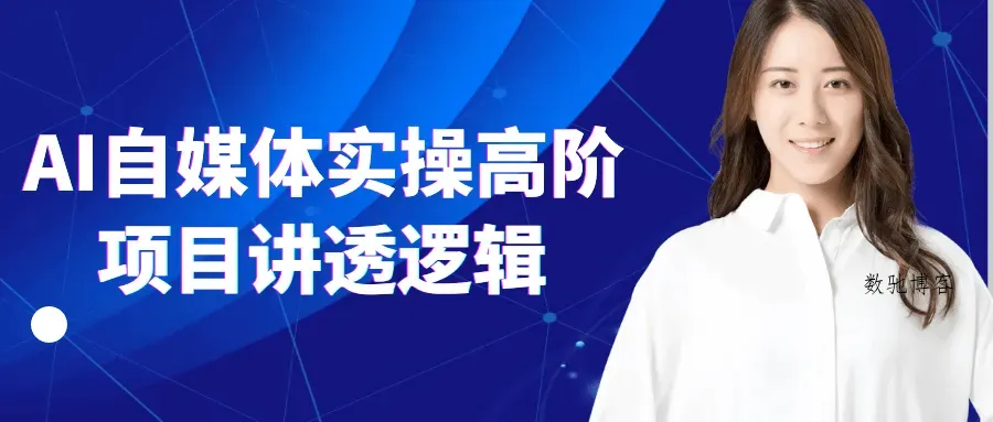 AI自媒体实操高阶项目讲透逻辑-数驰博客
