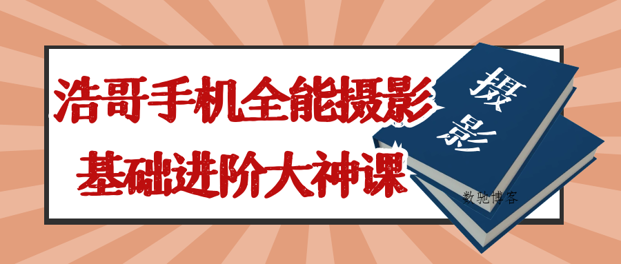 浩哥手机全能摄影基础进阶大神课-数驰博客