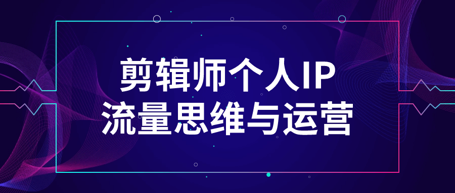 剪辑师个人IP流量思维与运营-数驰博客