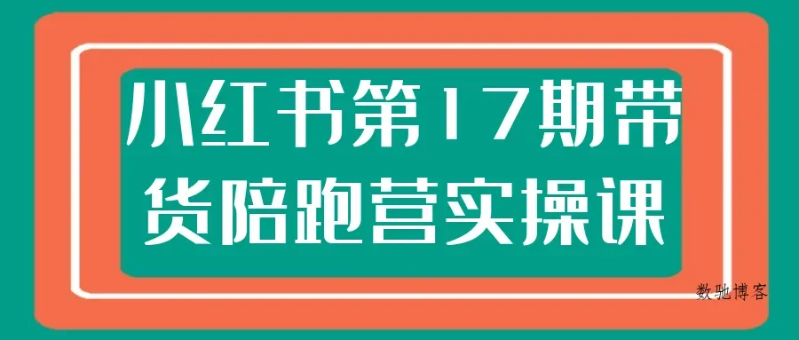 小红书第17期带货陪跑营实操课-数驰博客