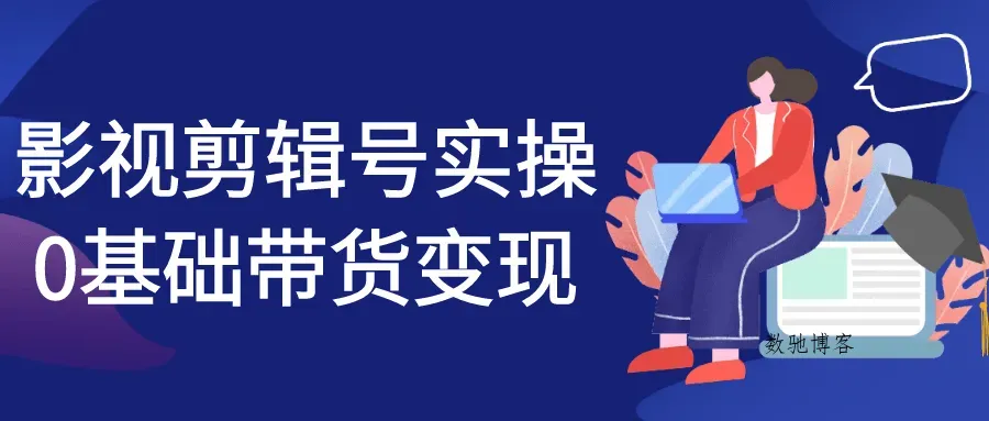 影视剪辑号实操0基础带货变现-数驰博客