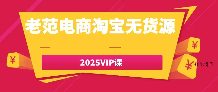 老范电商淘宝无货源2025VIP课-数驰博客