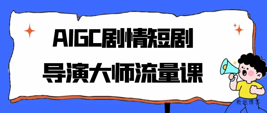 AIGC剧情短剧导演大师流量课-数驰博客